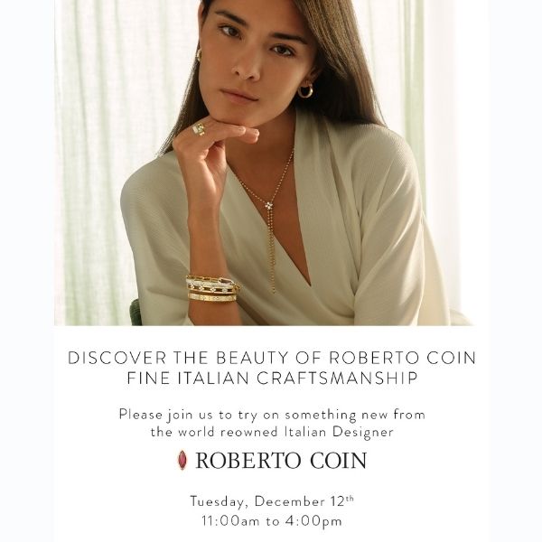 Discover the Beauty of Roberto Coin Fine Italian Craftsmanship. Please join us to try on something new from the world renowned Italian Designer Roberto Coin Tuesday, December 12th, 11am - 4pm